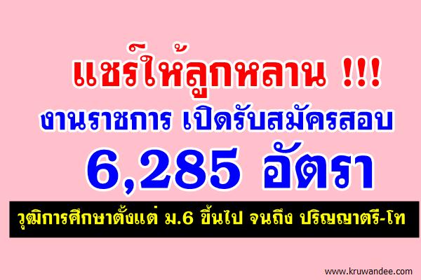 แชร์ให้ลูกหลาน หรือเพื่อนๆ ของคุณ !! งานราชการ เปิดรับสมัครสอบ 6,285 อัตรา (วุฒิม.6 ขึ้นไป)