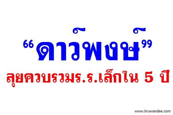 “ดาว์พงษ์” ลุยควบรวมร.ร.เล็กใน 5 ปี