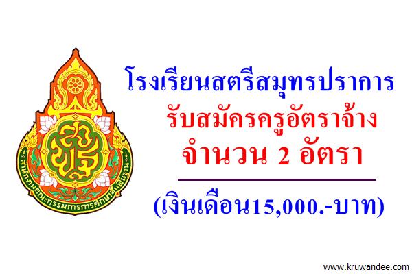 โรงเรียนสตรีสมุทรปราการ รับสมัครครูอัตราจ้าง 2 อัตรา (เงินเดือน15,000.-บาท)