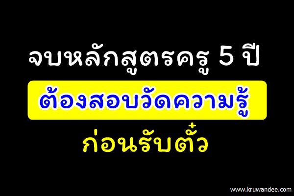 จบหลักสูตรครู 5 ปีต้องสอบวัดความรู้ก่อนรับตั๋ว