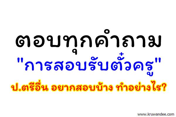 ตอบทุกคำถาม "การสอบรับตั๋วครู" - ป.ตรีอื่นอยากสอบ ทำยังไง?