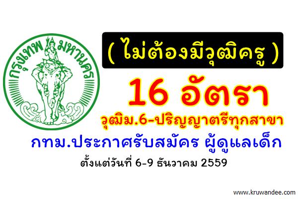 ( ไม่ต้องมีวุฒิครู ) 16 อัตรา วุฒิม.6-ปริญญาตรีทุกสาขา กทม.รับสมัครครูผู้ดูแลเด็ก