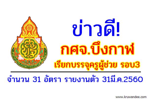 ข่าวดี! กศจ.บึงกาฬ เรียกบรรจุครูผู้ช่วย รอบ3 จำนวน 31 อัตรา รายงานตัว 31มี.ค.2560