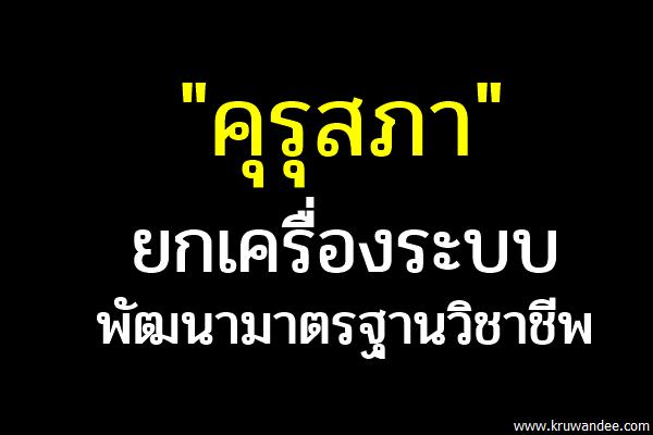 "คุรุสภา"ยกเครื่องระบบ พัฒนามาตรฐานวิชาชีพ