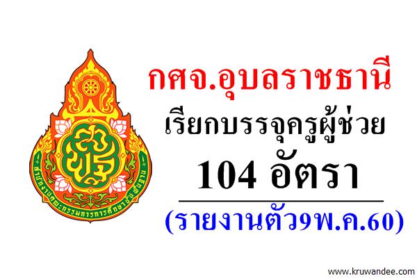 กศจ.อุบลราชธานี เรียกบรรจุครูผู้ช่วย 104 อัตรา (รายงานตัว9พ.ค.60)