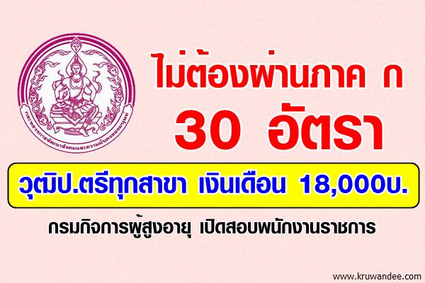 ไม่ต้องผ่านภาค ก 30 อัตรา วุฒิป.ตรีทุกสาขา เงินเดือน 18,000บ. กรมกิจการผู้สูงอายุ เปิดสอบพนักงานราชการ