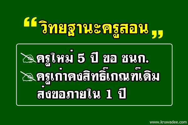 วิทยฐานะครูสอน ครูใหม่ 5 ปี ขอ ชนก. ครูเก่าคงสิทธิ์เกณฑ์เดิม ส่งขอภายใน 1 ปี