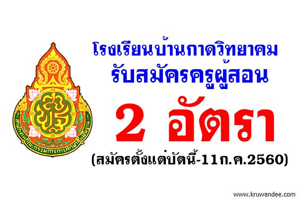 โรงเรียนบ้านกาดวิทยาคม รับสมัครครูผู้สอน 2 อัตรา (สมัครตั้งแต่บัดนี้-11ก.ค.2560)