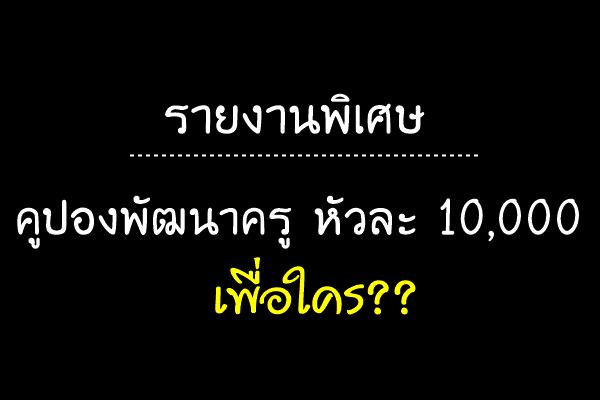 รายงานพิเศษ | คูปองพัฒนาครูหัวละ 10,000 เพื่อใคร??