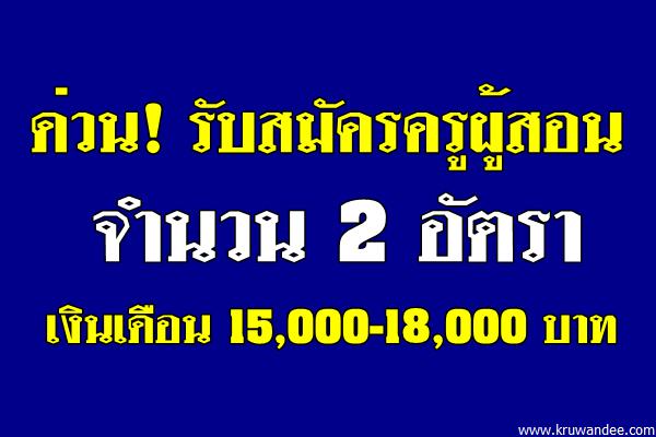 ด่วน! รับสมัครครูผู้สอน จำนวน 2 อัตรา เงินเดือน 15,000-18,000 บาท