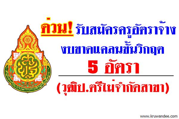 ด่วน! รับสมัครครูอัตราจ้างขาดแคลนขั้นวิกฤต 5 อัตรา (วุฒิป.ตรีไม่จำกัดสาขา)