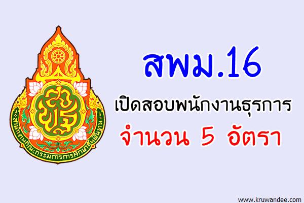 สพม.16 เปิดสอบพนักงานธุรการ จำนวน 5 อัตรา (สมัคร14-17ส.ค.60)