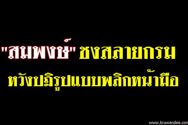 "สมพงษ์" ชงสลายกรม หวังปฏิรูปแบบพลิกหน้ามือ