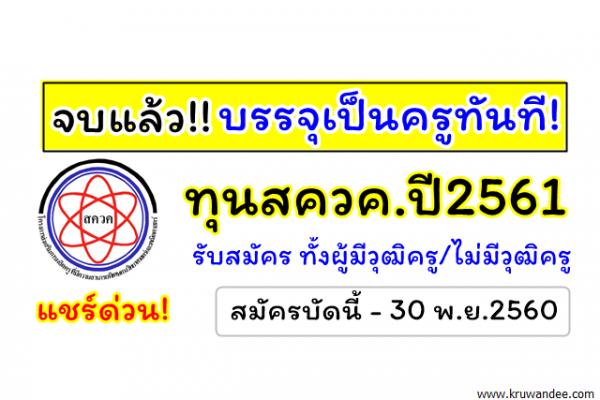 จบแล้วบรรจุเป็นข้าราชการครู ทันที! ทุนสควค.ปี2561 รับสมัครทั้งผู้มีวุฒิครู/ไม่มีวุฒิครู 541อัตรา