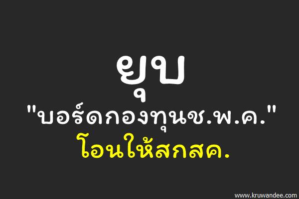 ยุบ"บอร์ดกองทุนช.พ.ค."โอนให้สกสค.