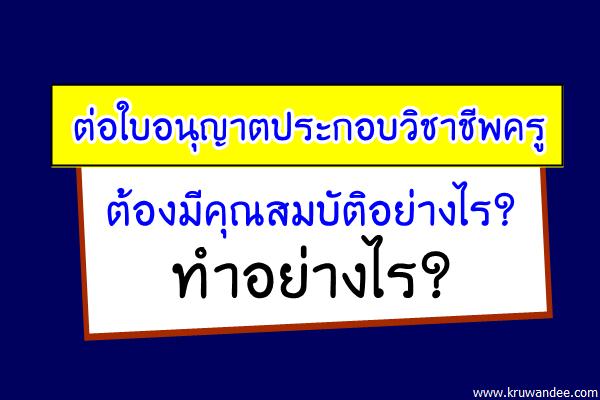 ต่อใบอนุญาตประกอบวิชาชีพครู ต้องมีคุณสมบัติอย่างไร? ทำอย่างไร?