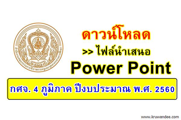 ดาวน์โหลด>>ไฟล์นำเสนอ Power Point กศจ. 4 ภูมิภาค ปีงบประมาณ พ.ศ. 2560