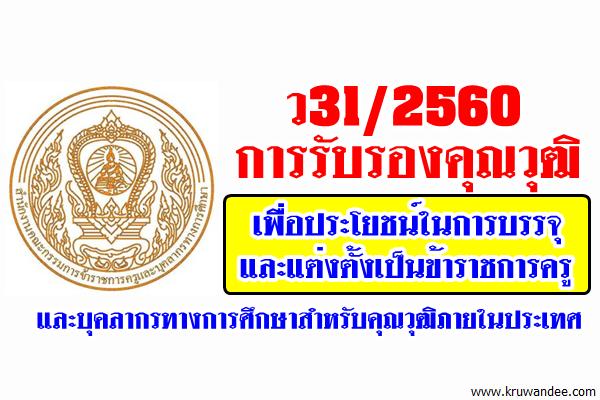 ว31/2560 การรับรองคุณวุฒิเพื่อประโยชน์ในการบรรจุและแต่งตั้งเป็นข้าราชการครูฯ สำหรับคุณวุฒิภายในประเทศ