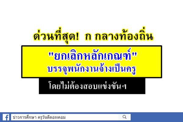 ด่วนที่สุด! ก กลางท้องถิ่น "ยกเลิกหลักเกณฑ์" บรรจุพนักงานจ้างเป็นครู โดยไม่ต้องสอบแข่งขันฯ