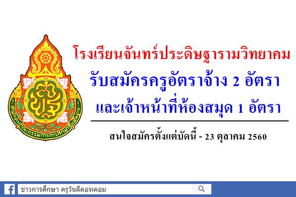 โรงเรียนจันทร์ประดิษฐารามวิทยาคม รับสมัครครูอัตราจ้าง 2 อัตรา และเจ้าหน้าที่ห้องสมุด1อัตรา