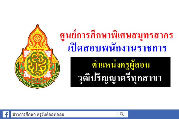 ศูนย์การศึกษาพิเศษสมุทรสาคร เปิดสอบพนักงานราชการครู วุฒิป.ตรีทุกสาขา