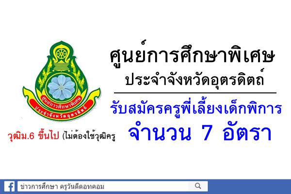 ศูนย์การศึกษาพิเศษ ประจำจังหวัดอุตรดิตถ์ รับสมัครครูพี่เลี้ยงเด็กพิการ 7 อัตรา