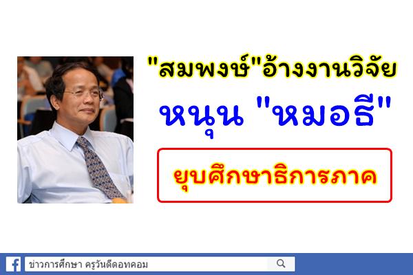 "สมพงษ์"อ้างงานวิจัยหนุน "หมอธี"ยุบศึกษาธิการภาค