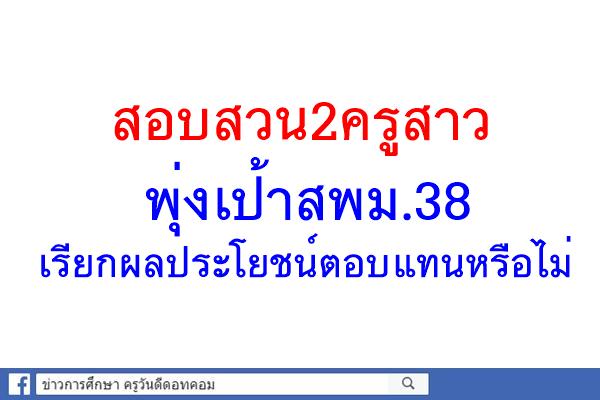 สอบสวน2ครูสาวพุ่งเป้าสพม.38 เรียกผลประโยชน์ตอบแทนหรือไม่