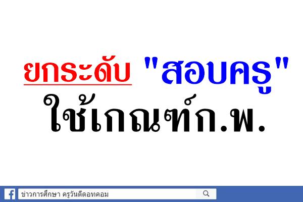 ยกระดับ"สอบครู"ใช้เกณฑ์ก.พ.