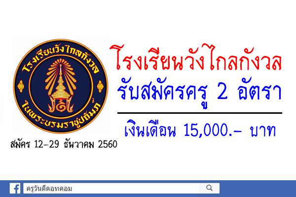 โรงเรียนวังไกลกังวล รับสมัครครู 2 อัตรา เงินเดือน 15,000.- บาท สมัคร 12-29 ธันวาคม 2560