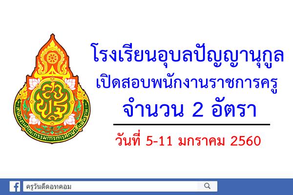 โรงเรียนอุบลปัญญานุกูล จังหวัดอุบลราชธานี  เปิดสอบพนักงานราชการครู 2 อัตรา