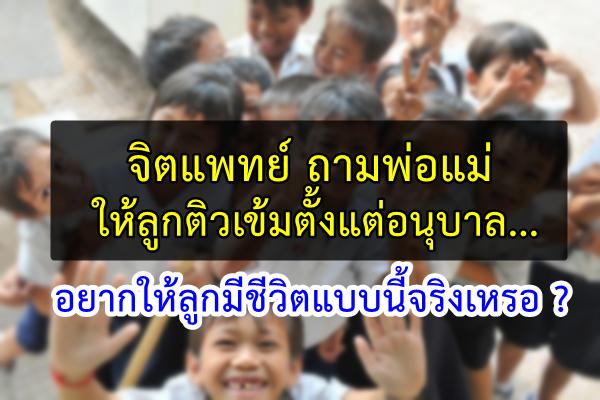 จิตแพทย์ ถามพ่อแม่ให้ลูกติวเข้มตั้งแต่อนุบาล...อยากให้ลูกมีชีวิตแบบนี้จริงเหรอ ?