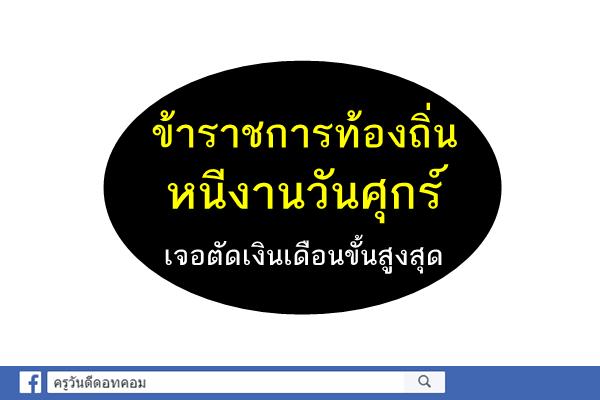 ข้าราชการท้องถิ่นหนีงานวันศุกร์เจอตัดเงินเดือนขั้นสูงสุด