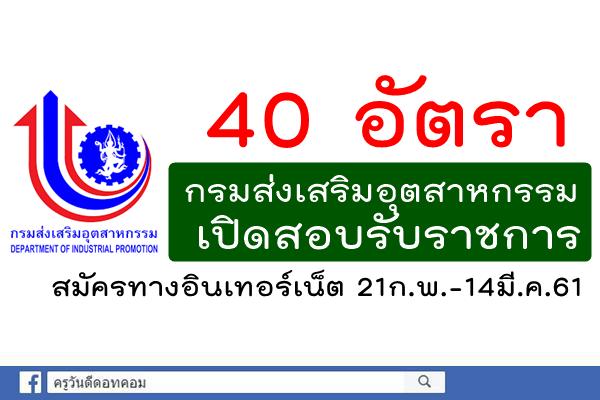 รับสมัคร 40 อัตรา กรมส่งเสริมอุตสาหกรรม เปิดสอบรับราชการ สมัคร21ก.พ.-14มี.ค.61