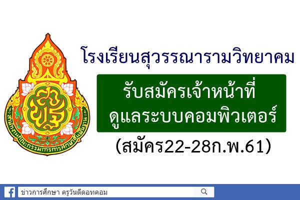 โรงเรียนสุวรรณารามวิทยาคม รับสมัครเจ้าหน้าที่ดูแลระบบคอมพิวเตอร์ (สมัคร22-28ก.พ.61)