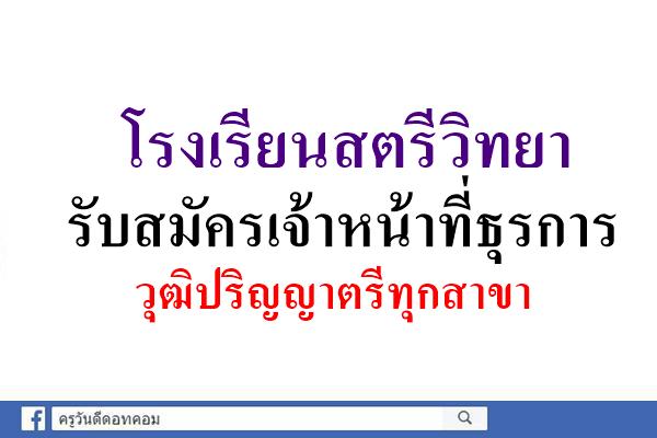 โรงเรียนสตรีวิทยา รับสมัครเจ้าหน้าที่ธุรการ วุฒิปริญญาตรีทุกสาขา