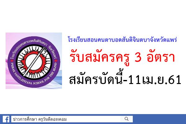 โรงเรียนสอนคนตาบอดสันติจินตบาจังหวัดแพร่ รับสมัครครู 3 อัตรา สมัครบัดนี้-11เม.ย.61