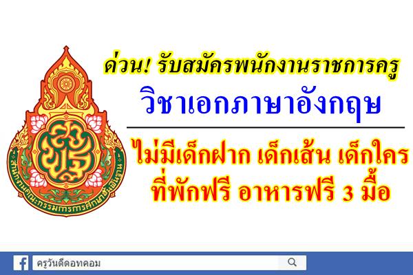 ด่วน! รับสมัครพนักงานราชการ เอกภาษาอังกฤษ 1 อัตรา ไม่มีเด็กฝาก เด็กใคร ที่พักฟรี อาหารฟรี 3 มื้อ