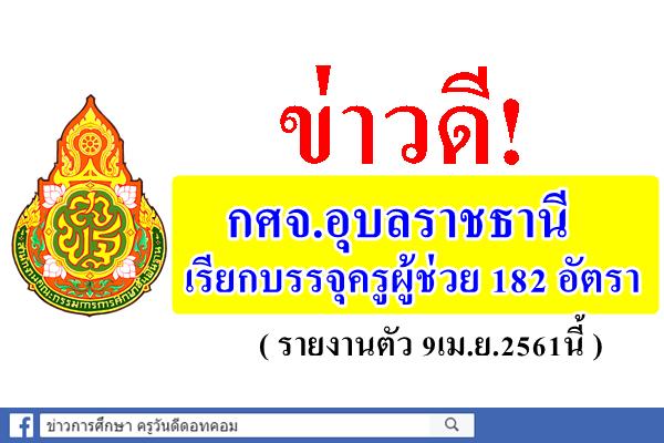 ข่าวดี! กศจ.อุบลราชธานี เรียกบรรจุครูผู้ช่วย 182 อัตรา (รายงานตัว9เม.ย.61นี้)