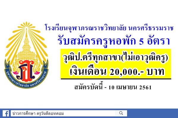 โรงเรียนจุฬาภรณราชวิทยาลัย นครศรีธรรมราช รับสมัครครูหอพัก 5 อัตรา (วุฒิป.ตรีทุกสาขา) สมัครบัดนี้-10เม.ย.61