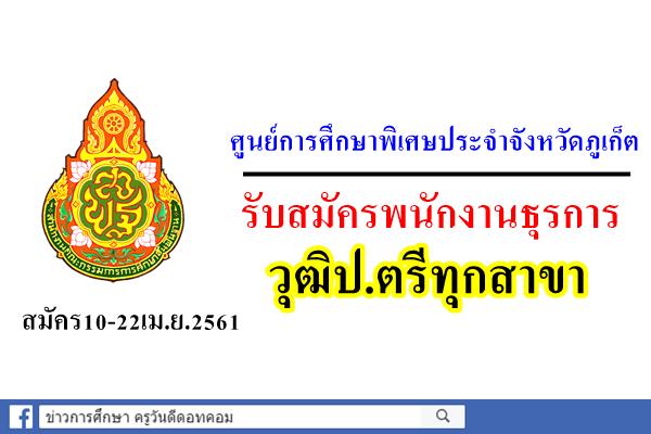 ศูนย์การศึกษาพิเศษประจำจังหวัดภูเก็ต รับสมัครพนักงานธุรการ วุฒิป.ตรีทุกสาขา สมัคร10-22เม.ย.2561