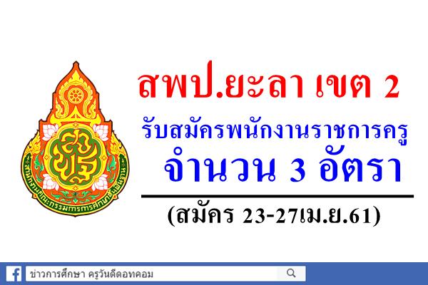 สพป.ยะลา เขต 2 รับสมัครพนักงานราชการครู จำนวน 3 อัตรา (สมัคร 23-27เม.ย.61)