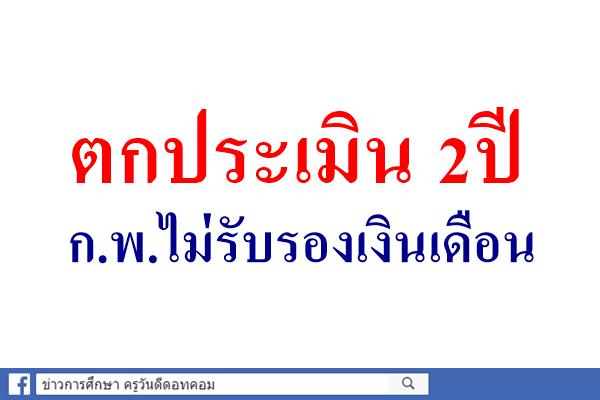 ตกประเมิน 2ปีก.พ.ไม่รับรองเงินเดือน