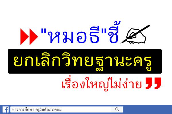 "หมอธี"ชี้ยกเลิกวิทยฐานะครูเรื่องใหญ่ไม่ง่าย