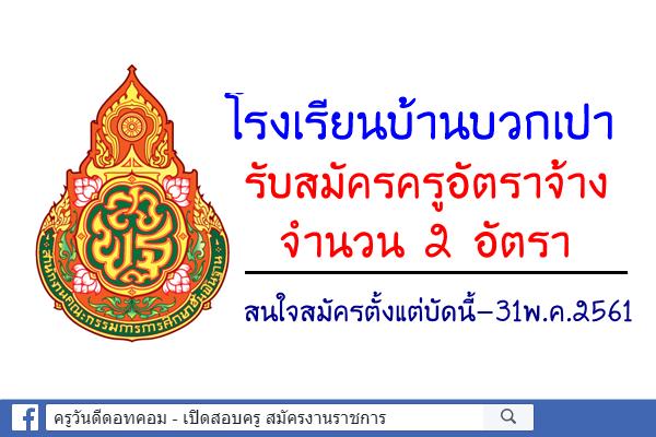 โรงเรียนบ้านบวกเปา รับสมัครครูอัตราจ้าง 2 อัตรา ตั้งแต่บัดนี้-31พ.ค.2561