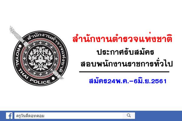 สำนักงานตำรวจแห่งชาติ เปิดรับสมัครสอบพนักงานราชการทั่วไป สมัคร24พ.ค.-6มิ.ย.2561