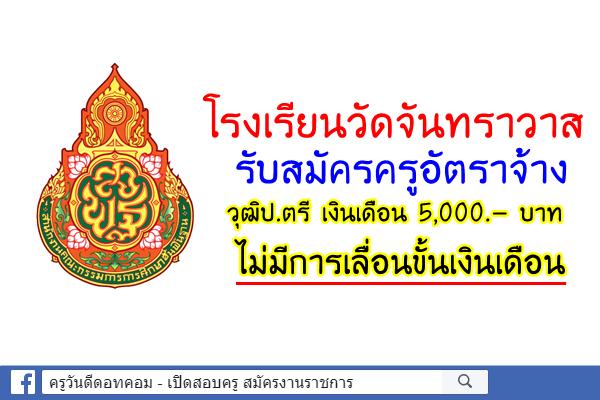 โรงเรียนวัดจันทราวาส รับสมัครครูอัตราจ้าง เอกปฐมวัย วุฒิป.ตรี เงินเดือน 5,000.- บาท