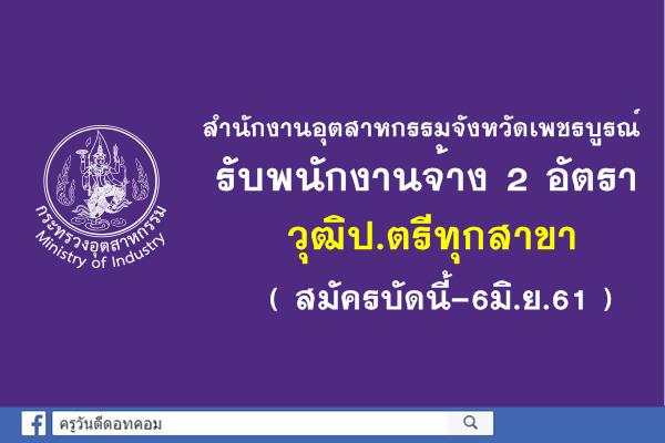 สำนักงานอุตสาหกรรมจังหวัดเพชรบูรณ์ รับพนักงานจ้าง วุฒิป.ตรีทุกสาขา 2 อัตรา (สมัครบัดนี้-6มิ.ย.61)