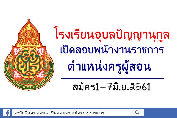 โรงเรียนอุบลปัญญานุกูล เปิดสอบพนักงานราชการครู สมัคร1-7มิ.ย.2561