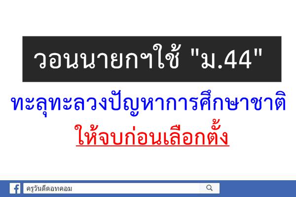 วอนนายกฯใช้"ม.44 "ทะลุทะลวงปัญหาการศึกษาชาติให้จบก่อนเลือกตั้ง